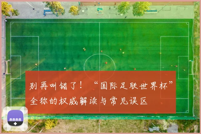别再叫错了！“国际足联世界杯”全称的权威解读与常见误区
