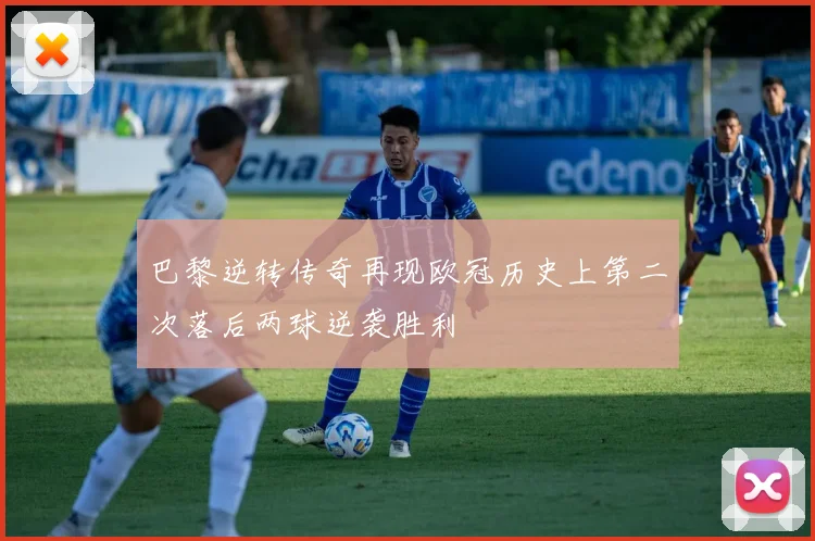 巴黎逆转传奇再现欧冠历史上第二次落后两球逆袭胜利