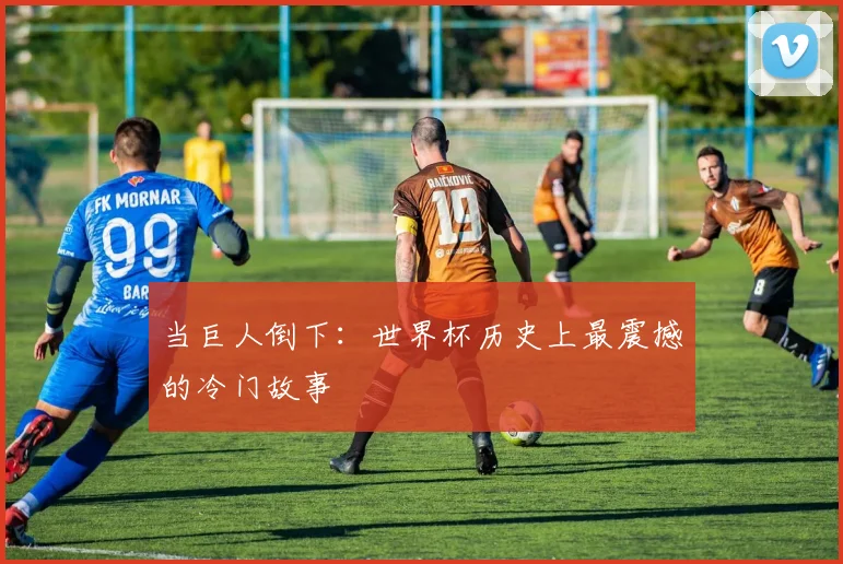 当巨人倒下：世界杯历史上最震撼的冷门故事