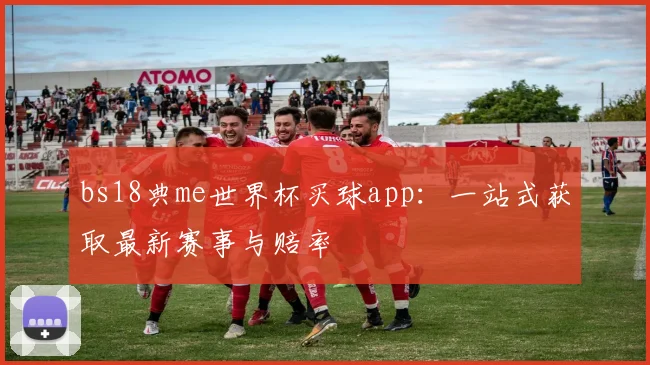 bs18典me世界杯买球app：一站式获取最新赛事与赔率