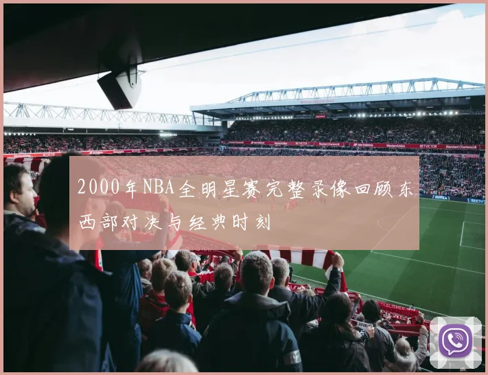 2000年NBA全明星赛完整录像回顾东西部对决与经典时刻