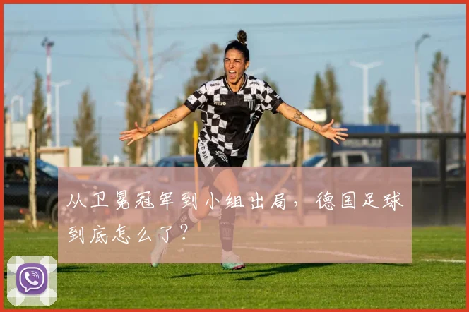 从卫冕冠军到小组出局，德国足球到底怎么了？