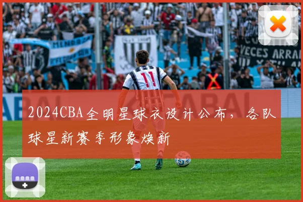 2024CBA全明星球衣设计公布，各队球星新赛季形象焕新