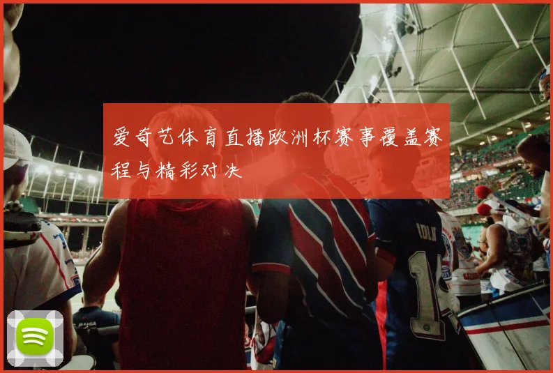 爱奇艺体育直播欧洲杯赛事覆盖赛程与精彩对决